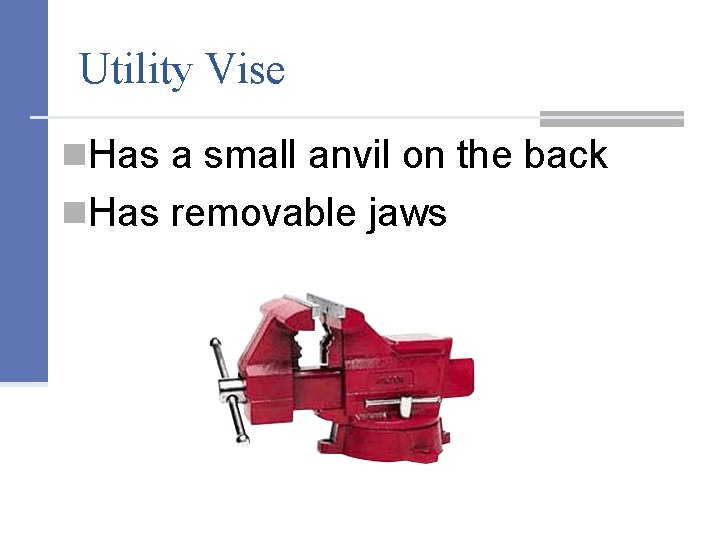 Utility Vise n. Has a small anvil on the back n. Has removable jaws