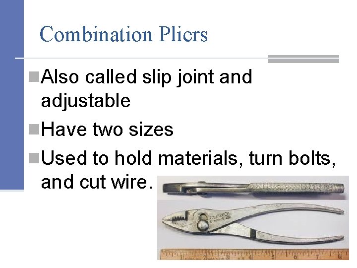 Combination Pliers n. Also called slip joint and adjustable n. Have two sizes n.