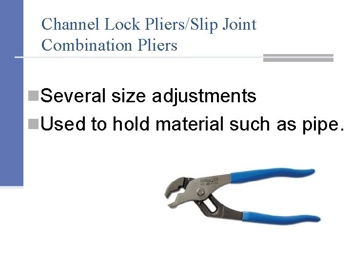 Channel Lock Pliers/Slip Joint Combination Pliers n. Several size adjustments n. Used to hold