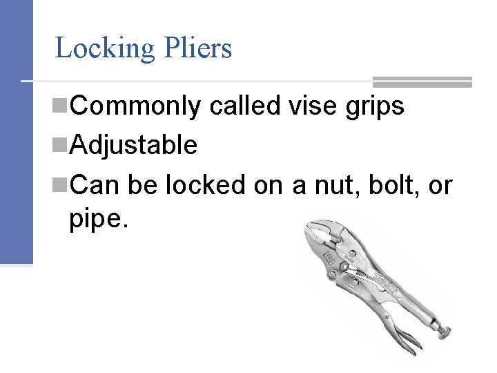 Locking Pliers n. Commonly called vise grips n. Adjustable n. Can be locked on