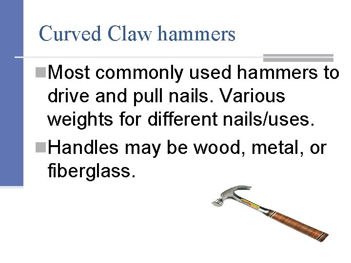 Curved Claw hammers n. Most commonly used hammers to drive and pull nails. Various
