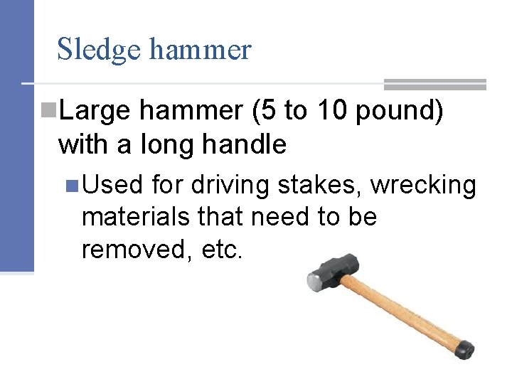 Sledge hammer n. Large hammer (5 to 10 pound) with a long handle n.