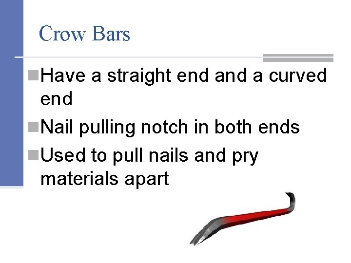 Crow Bars n. Have a straight end a curved end n. Nail pulling notch