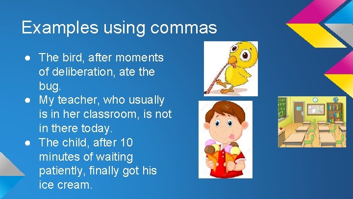 Examples using commas ● The bird, after moments of deliberation, ate the bug. ●