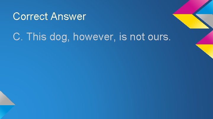 Correct Answer C. This dog, however, is not ours. 