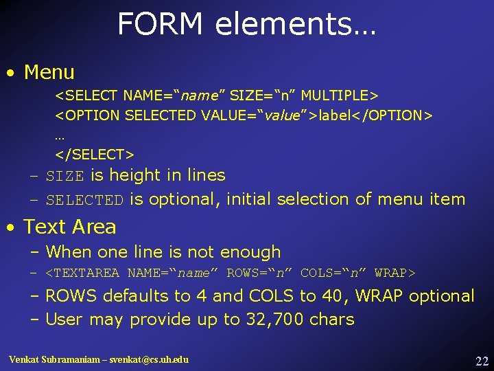 FORM elements… • Menu <SELECT NAME=“name” SIZE=“n” MULTIPLE> <OPTION SELECTED VALUE=“value”>label</OPTION> … </SELECT> –