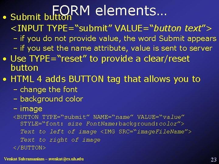 FORM elements… • Submit button <INPUT TYPE=“submit” VALUE=“button text”> – if you do not