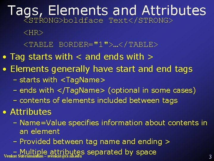 Tags, Elements and Attributes <STRONG>boldface Text</STRONG> <HR> <TABLE BORDER="1">…</TABLE> • Tag starts with <