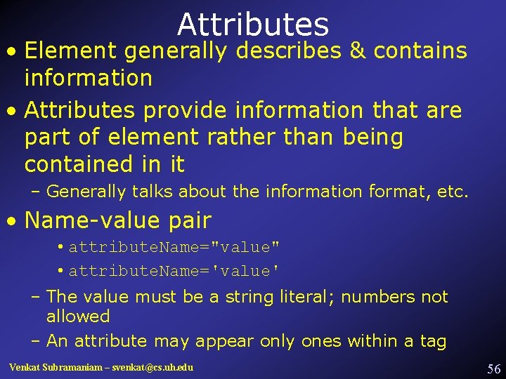 Attributes • Element generally describes & contains information • Attributes provide information that are