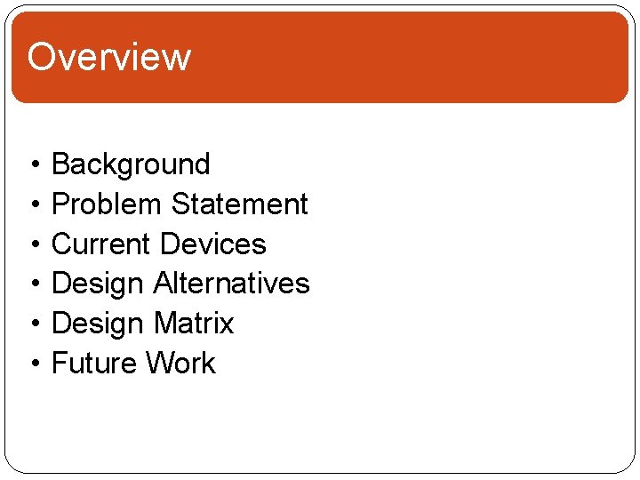 Overview • • • Background Problem Statement Current Devices Design Alternatives Design Matrix Future