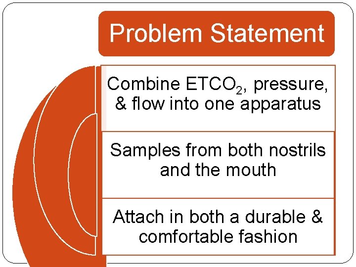 Problem Statement Combine ETCO 2, pressure, & flow into one apparatus Samples from both