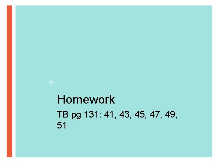 + Homework TB pg 131: 41, 43, 45, 47, 49, 51 