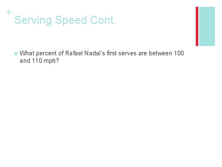 + Serving Speed Cont. n What percent of Rafael Nadal’s first serves are between