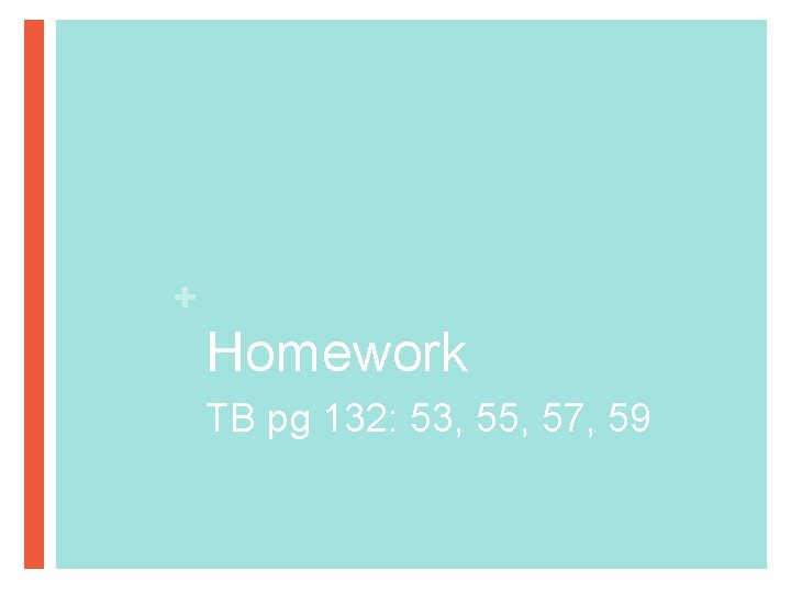 + Homework TB pg 132: 53, 55, 57, 59 