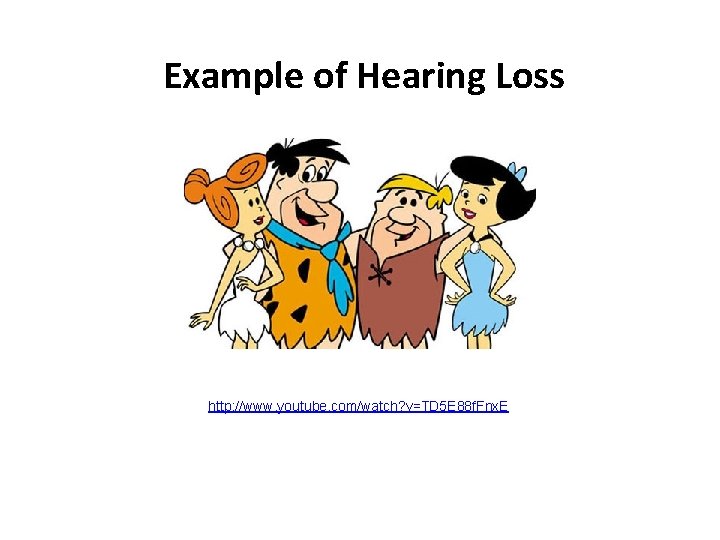 Example of Hearing Loss http: //www. youtube. com/watch? v=TD 5 E 88 f. Fnx.