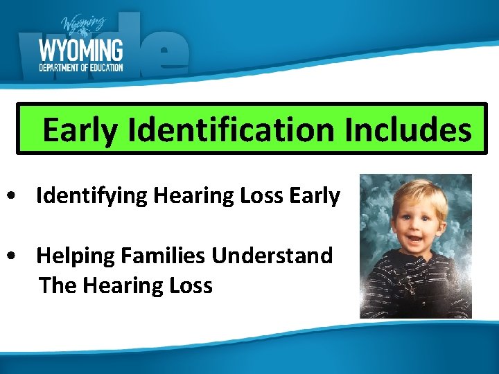Early Identification Includes • Identifying Hearing Loss Early • Helping Families Understand The Hearing