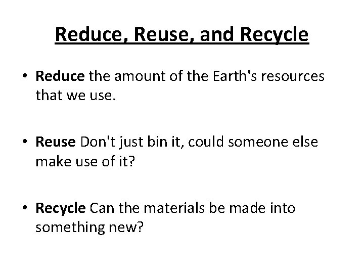 Reduce, Reuse, and Recycle • Reduce the amount of the Earth's resources that we