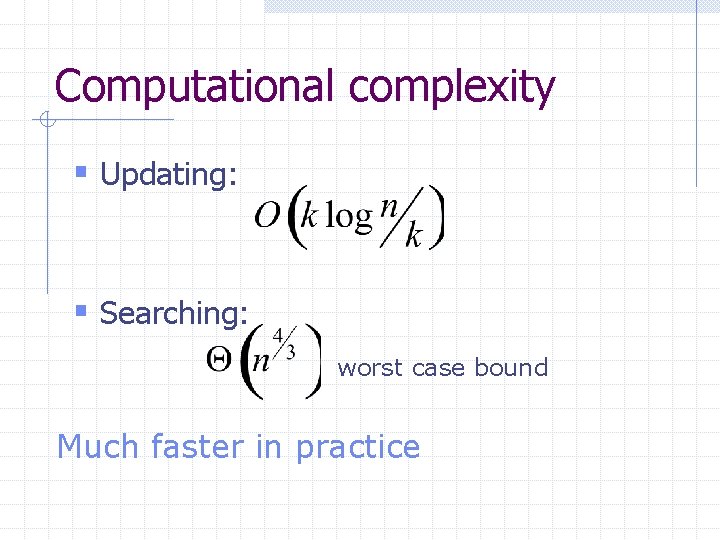 Computational complexity § Updating: § Searching: worst case bound Much faster in practice 
