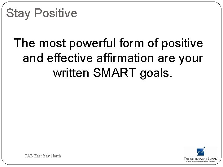 Stay Positive The most powerful form of positive and effective affirmation are your written