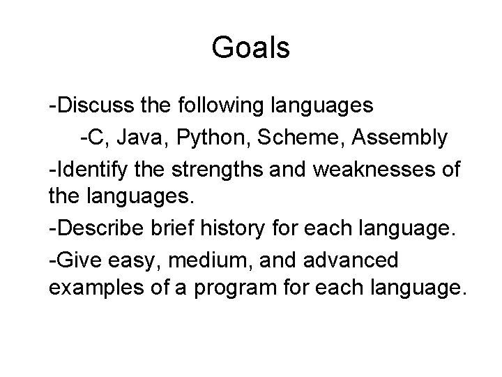 Goals -Discuss the following languages -C, Java, Python, Scheme, Assembly -Identify the strengths and Goals -Discuss the following languages -C, Java, Python, Scheme, Assembly -Identify the strengths and