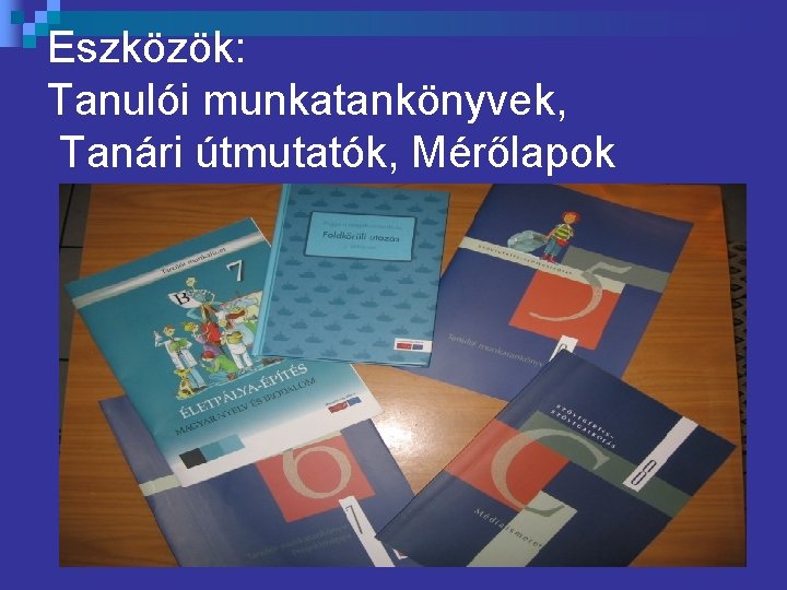 Eszközök: Tanulói munkatankönyvek, Tanári útmutatók, Mérőlapok 