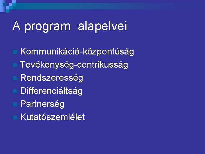 A program alapelvei Kommunikáció-központúság n Tevékenység-centrikusság n Rendszeresség n Differenciáltság n Partnerség n Kutatószemlélet