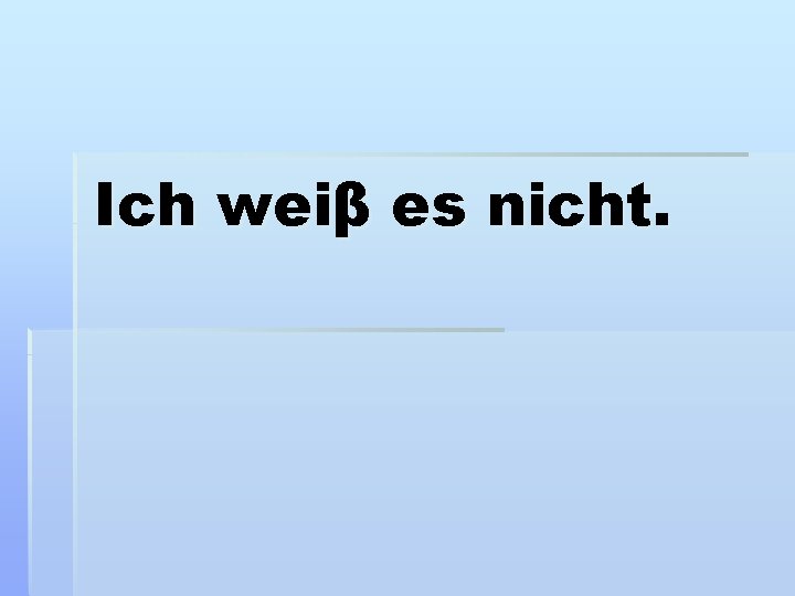 Ich weiβ es nicht. 