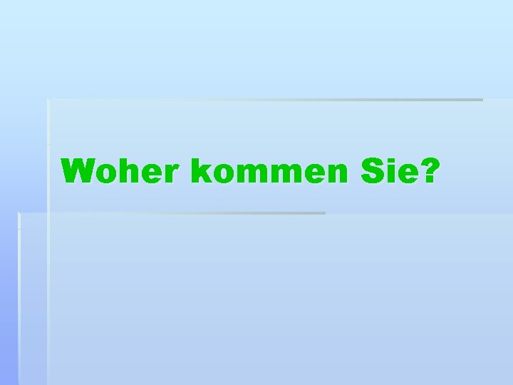 Woher kommen Sie? 