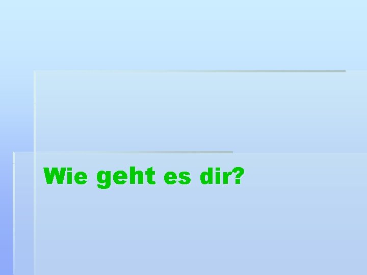 Wie geht es dir? 