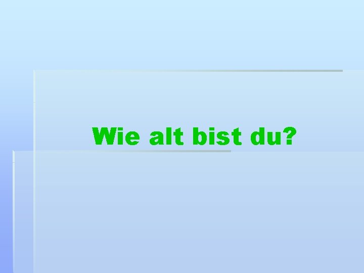 Wie alt bist du? 