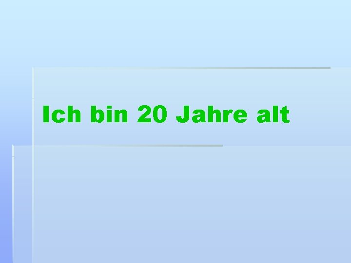 Ich bin 20 Jahre alt 