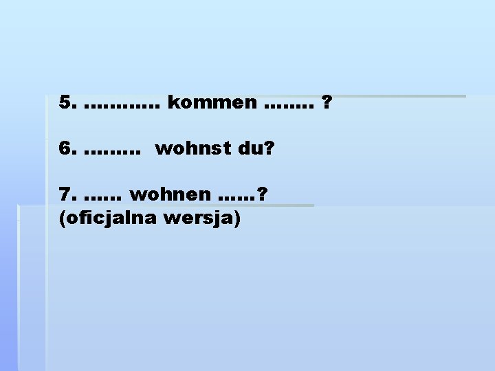 5. . . kommen. . . . ? 6. . wohnst du? 7. .