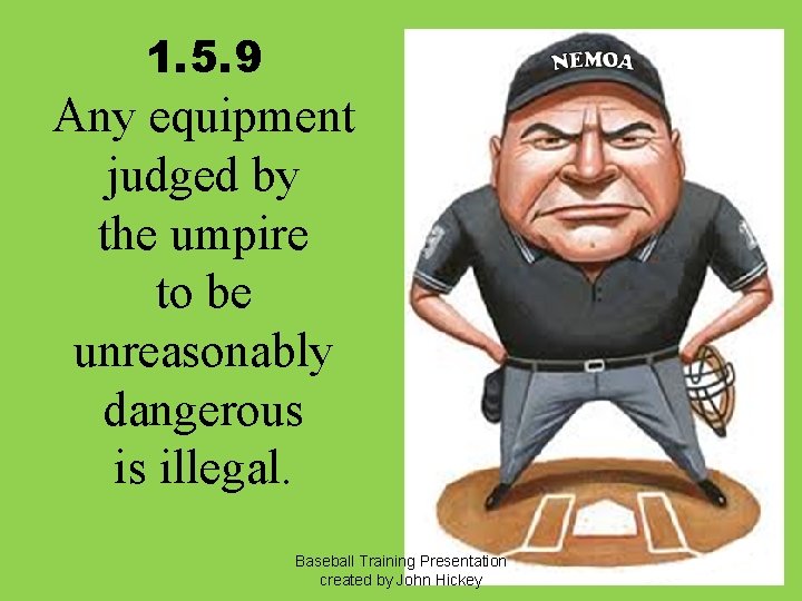 1. 5. 9 Any equipment judged by the umpire to be unreasonably dangerous is