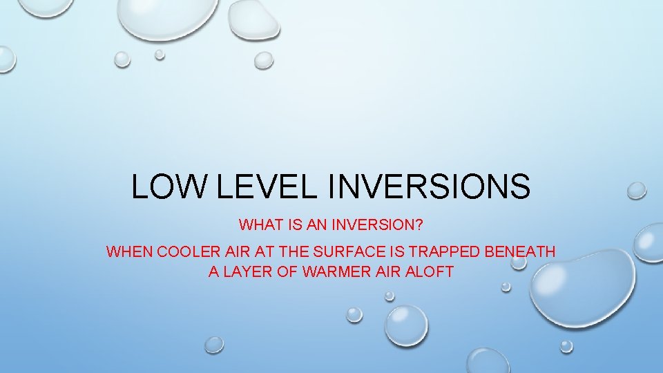 LOW LEVEL INVERSIONS WHAT IS AN INVERSION? WHEN COOLER AIR AT THE SURFACE IS