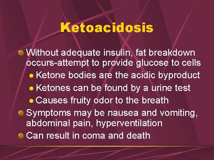 Ketoacidosis Without adequate insulin, fat breakdown occurs-attempt to provide glucose to cells l Ketone