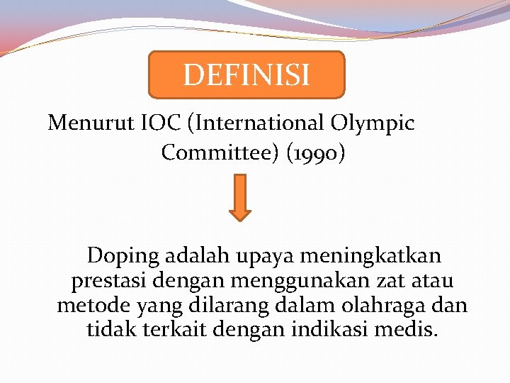 DEFINISI Menurut IOC (International Olympic Committee) (1990) Doping adalah upaya meningkatkan prestasi dengan menggunakan