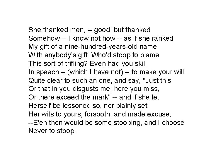 She thanked men, -- good! but thanked Somehow -- I know not how --