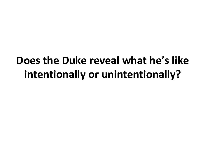 Does the Duke reveal what he’s like intentionally or unintentionally? 