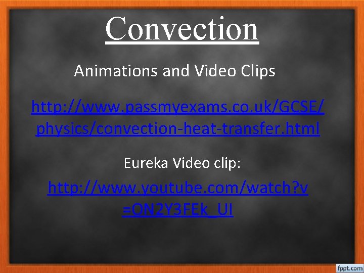 Convection Animations and Video Clips http: //www. passmyexams. co. uk/GCSE/ physics/convection-heat-transfer. html Eureka Video