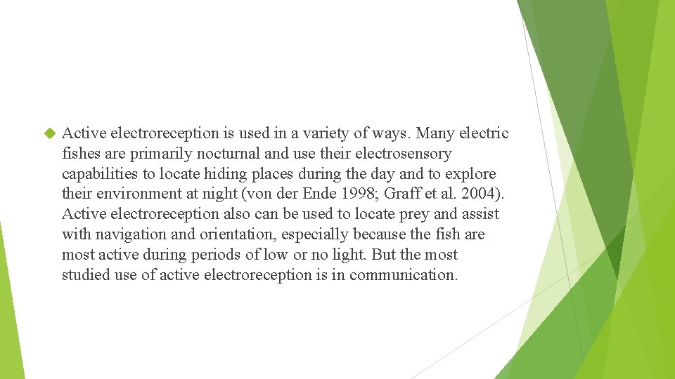  Active electroreception is used in a variety of ways. Many electric fishes are