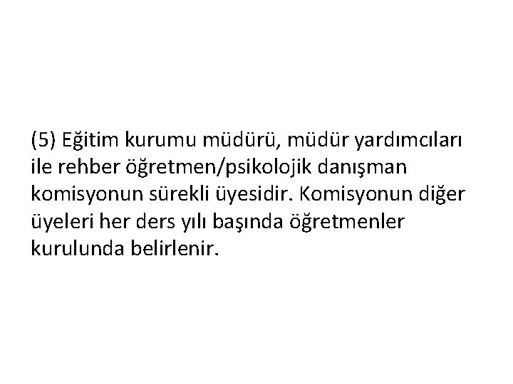 (5) Eğitim kurumu müdürü, müdür yardımcıları ile rehber öğretmen/psikolojik danışman komisyonun sürekli üyesidir. Komisyonun