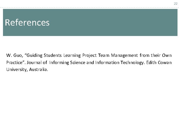 22 References W. Guo, “Guiding Students Learning Project Team Management from their Own Practice”.