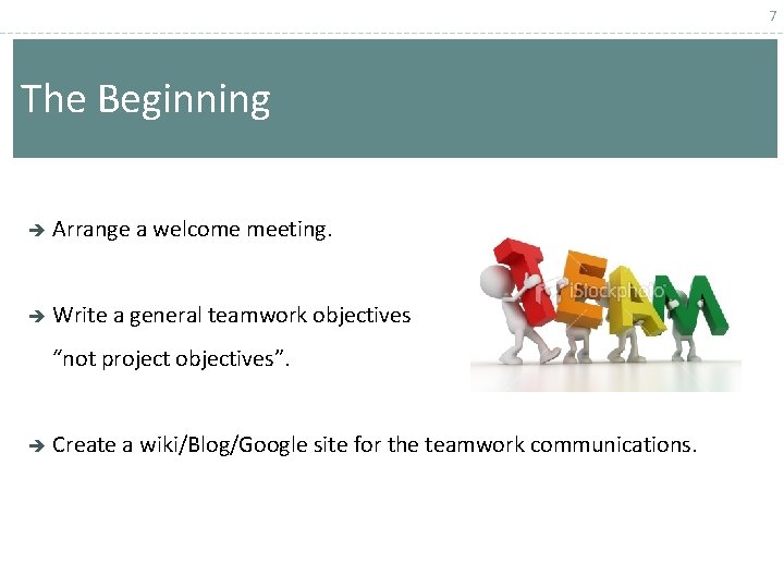7 The Beginning Arrange a welcome meeting. Write a general teamwork objectives “not project