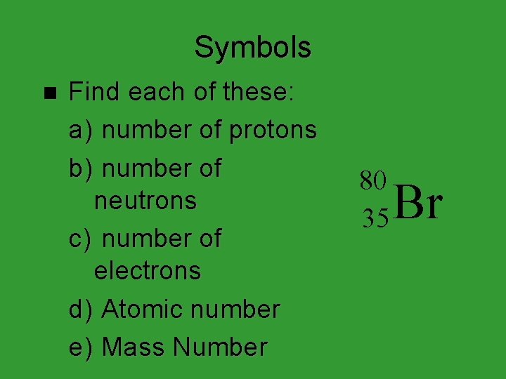 Symbols n Find each of these: a) number of protons b) number of neutrons