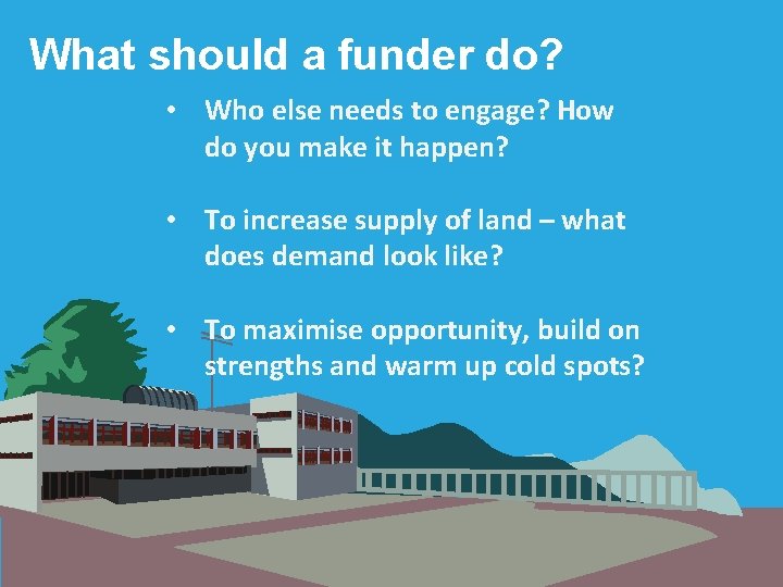 What should a funder do? • Who else needs to engage? How do you