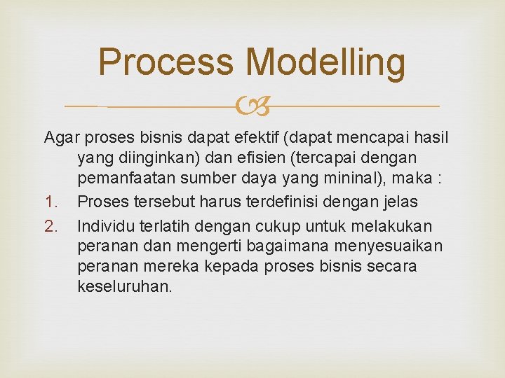 Process Modelling Agar proses bisnis dapat efektif (dapat mencapai hasil yang diinginkan) dan efisien