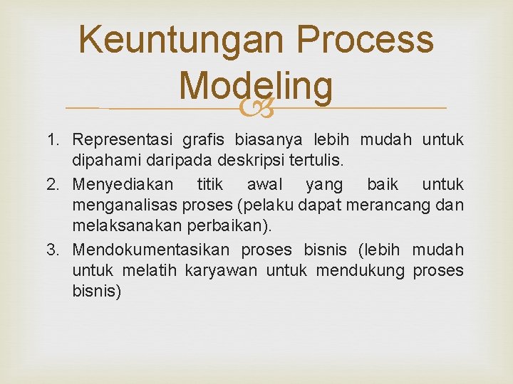 Keuntungan Process Modeling 1. Representasi grafis biasanya lebih mudah untuk dipahami daripada deskripsi tertulis.