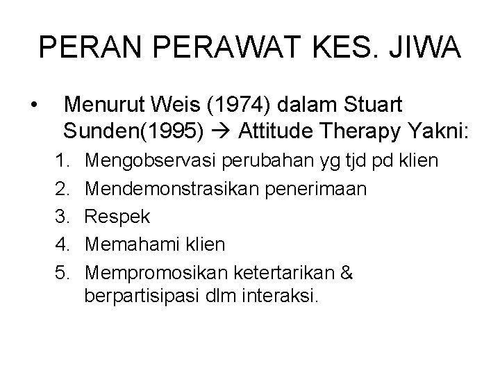 PERAN PERAWAT KES. JIWA • Menurut Weis (1974) dalam Stuart Sunden(1995) Attitude Therapy Yakni: