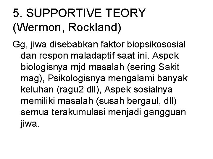 5. SUPPORTIVE TEORY (Wermon, Rockland) Gg, jiwa disebabkan faktor biopsikososial dan respon maladaptif saat