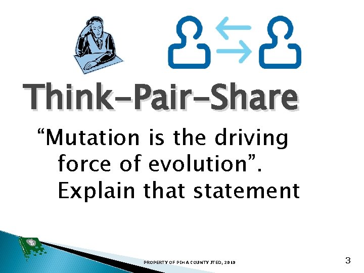 Think-Pair-Share “Mutation is the driving force of evolution”. Explain that statement PROPERTY OF PIMA